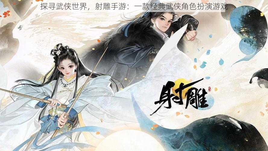 探寻武侠世界，射雕手游：一款经典武侠角色扮演游戏