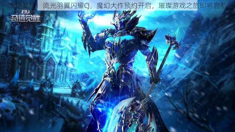 奇迹觉醒：流光羽翼闪耀CJ，魔幻大作预约开启，璀璨游戏之旅即将启航