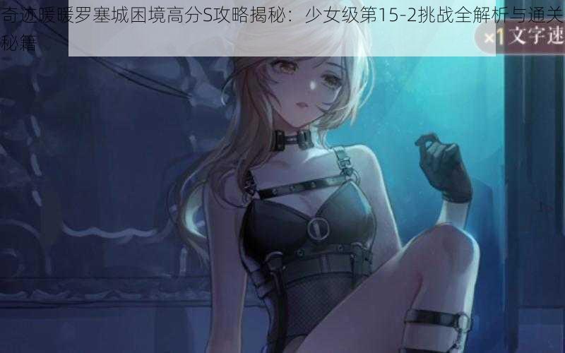 奇迹暖暖罗塞城困境高分S攻略揭秘：少女级第15-2挑战全解析与通关秘籍