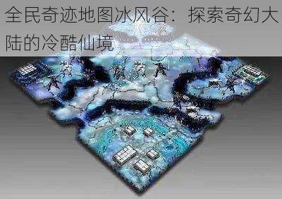 全民奇迹地图冰风谷：探索奇幻大陆的冷酷仙境