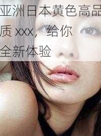 亚洲日本黄色高品质 xxx，给你全新体验