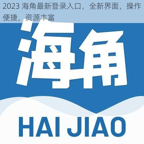 2023 海角最新登录入口，全新界面，操作便捷，资源丰富