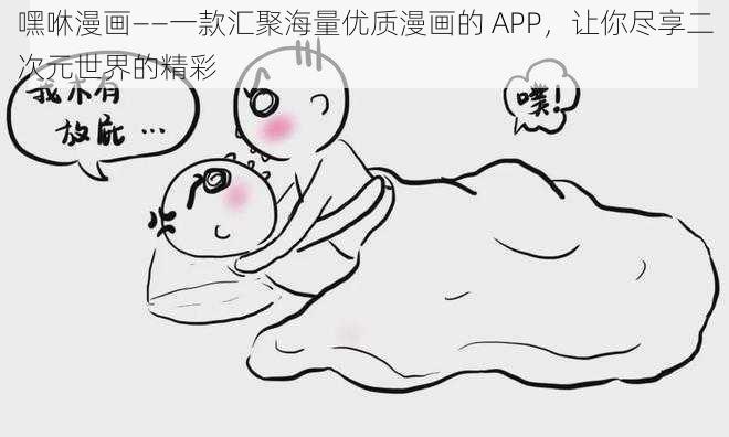 嘿咻漫画——一款汇聚海量优质漫画的 APP，让你尽享二次元世界的精彩