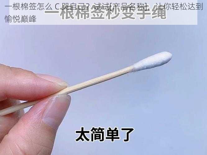 一根棉签怎么 C 哭自己？试试[产品名称]，让你轻松达到愉悦巅峰