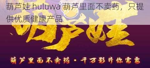 葫芦娃 huluwa 葫芦里面不卖药，只提供优质健康产品