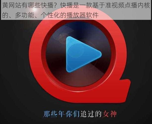 黄网站有哪些快播？快播是一款基于准视频点播内核的、多功能、个性化的播放器软件