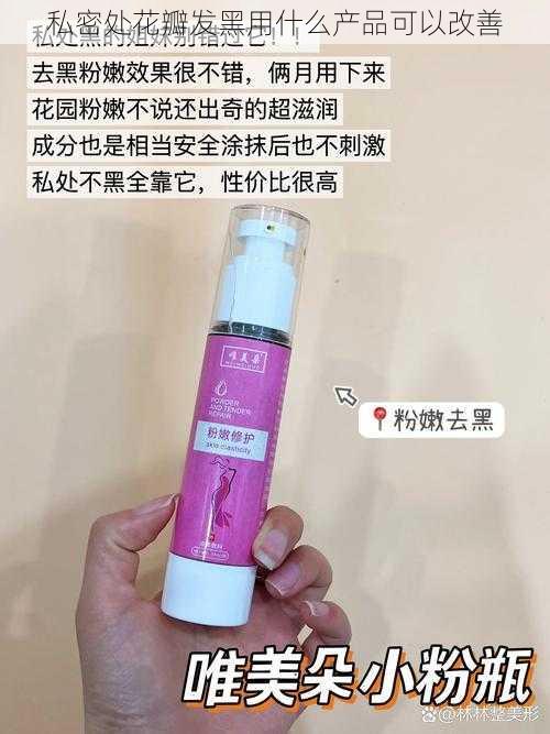 私密处花瓣发黑用什么产品可以改善