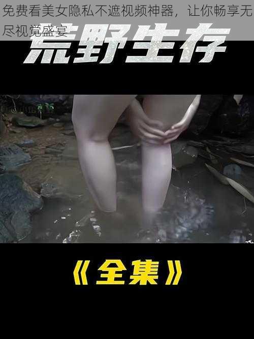 免费看美女隐私不遮视频神器，让你畅享无尽视觉盛宴