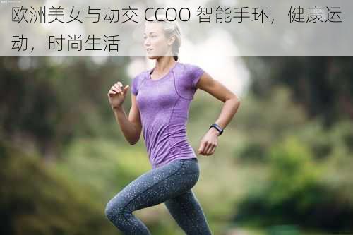 欧洲美女与动交 CCOO 智能手环，健康运动，时尚生活