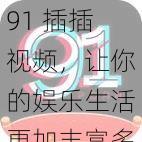 91 插插视频，让你的娱乐生活更加丰富多彩