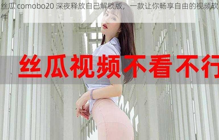 丝瓜 comobo20 深夜释放自己解锁版，一款让你畅享自由的视频软件