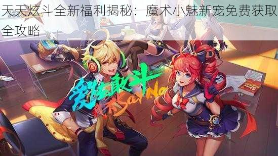 天天炫斗全新福利揭秘：魔术小魅新宠免费获取全攻略