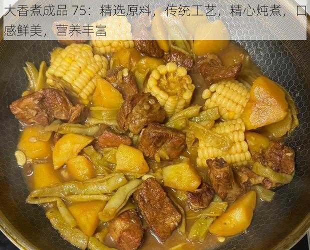 大香煮成品 75：精选原料，传统工艺，精心炖煮，口感鲜美，营养丰富