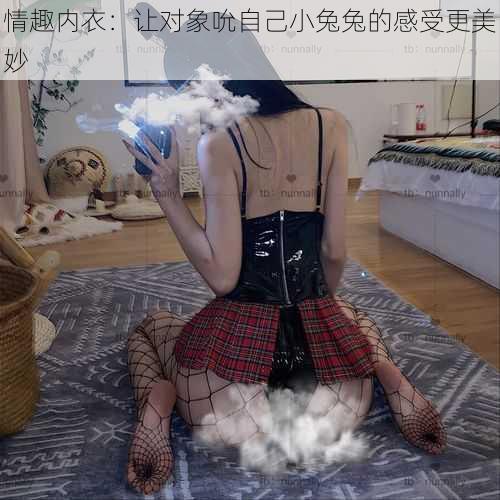 情趣内衣：让对象吮自己小兔兔的感受更美妙