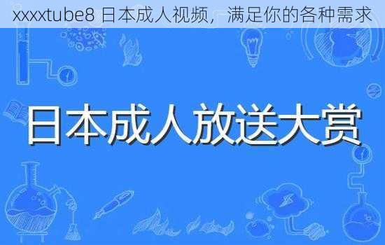 xxxxtube8 日本成人视频，满足你的各种需求