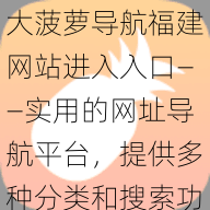 大菠萝导航福建网站进入入口——实用的网址导航平台，提供多种分类和搜索功能，让你轻松找到所需网站