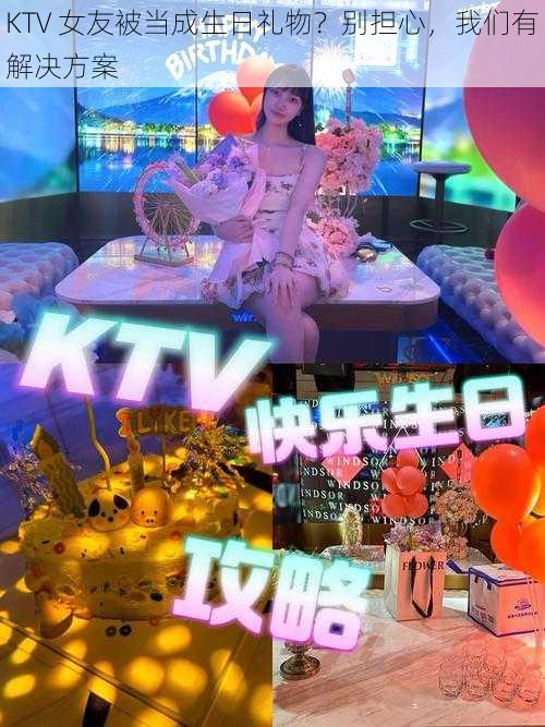 KTV 女友被当成生日礼物？别担心，我们有解决方案