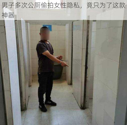 男子多次公厕偷拍女性隐私，竟只为了这款神器