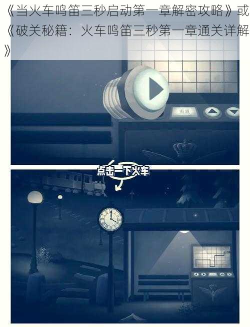 《当火车鸣笛三秒启动第一章解密攻略》或《破关秘籍：火车鸣笛三秒第一章通关详解》