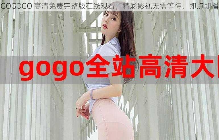 GOGOGO 高清免费完整版在线观看，精彩影视无需等待，即点即播