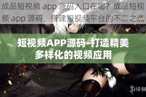 成品短视频 app 源码入口在哪？成品短视频 app 源码，搭建短视频平台的不二之选