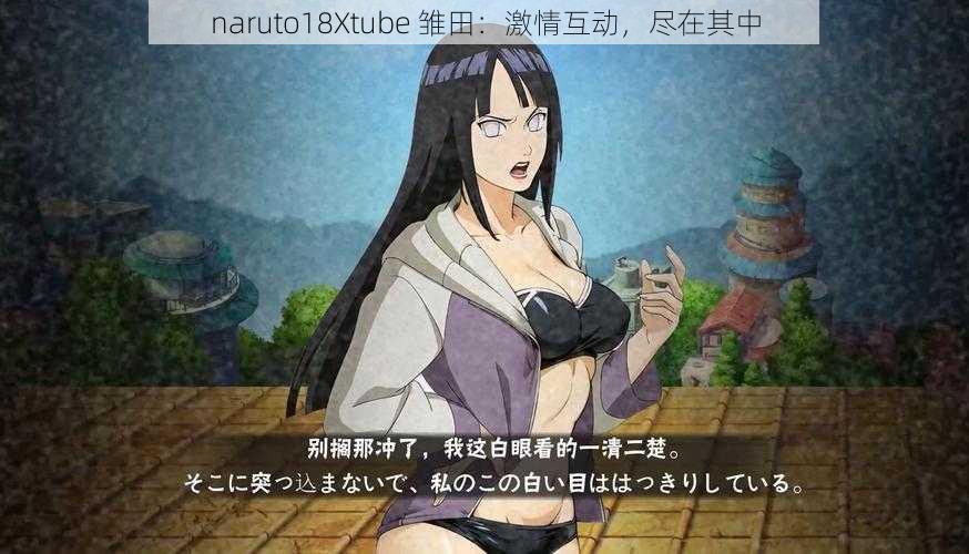 naruto18Xtube 雏田：激情互动，尽在其中