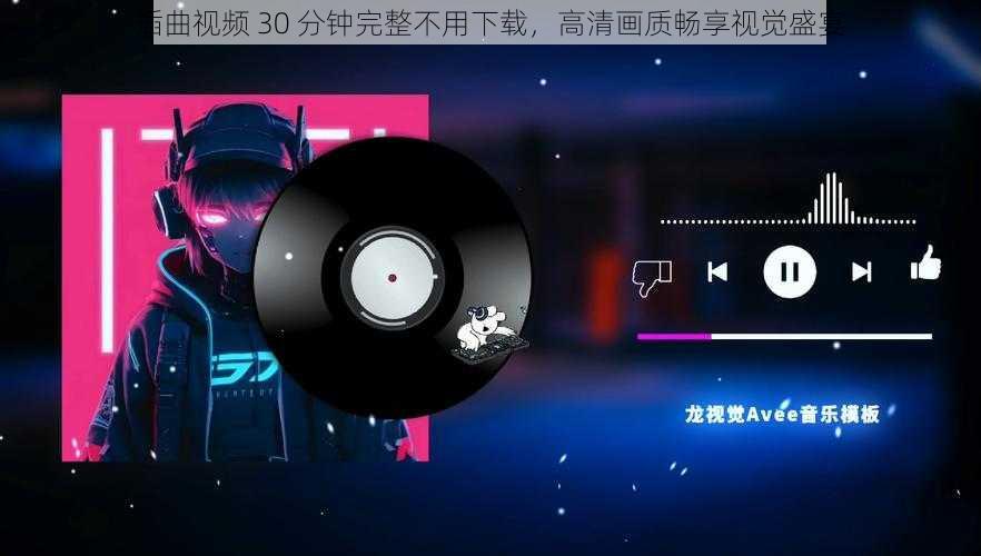 插曲视频 30 分钟完整不用下载，高清画质畅享视觉盛宴