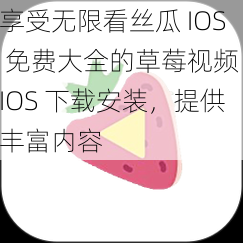 享受无限看丝瓜 IOS 免费大全的草莓视频 IOS 下载安装，提供丰富内容