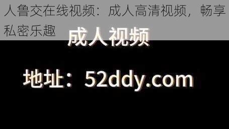 人鲁交在线视频：成人高清视频，畅享私密乐趣