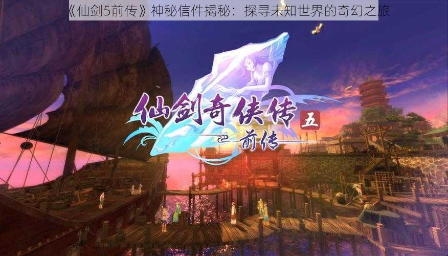 《仙剑5前传》神秘信件揭秘：探寻未知世界的奇幻之旅