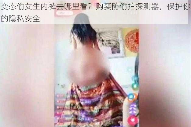 变态偷女生内裤去哪里看？购买防偷拍探测器，保护你的隐私安全