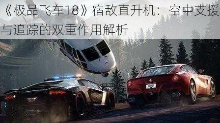 《极品飞车18》宿敌直升机：空中支援与追踪的双重作用解析