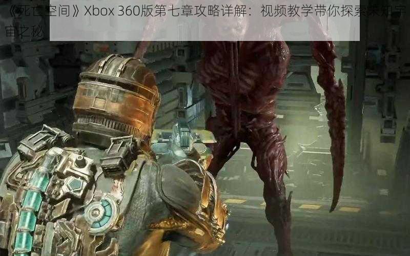 《死亡空间》Xbox 360版第七章攻略详解：视频教学带你探索未知宇宙之秘