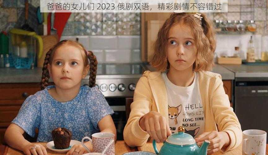 爸爸的女儿们 2023 俄剧双语，精彩剧情不容错过