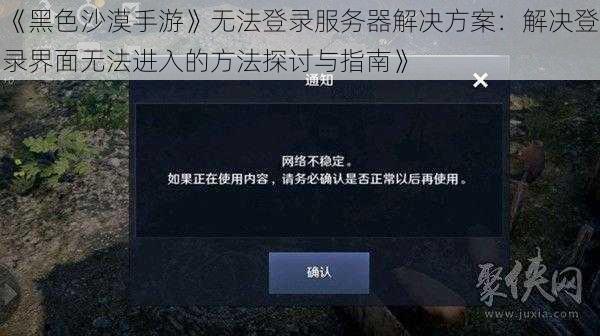 《黑色沙漠手游》无法登录服务器解决方案：解决登录界面无法进入的方法探讨与指南》