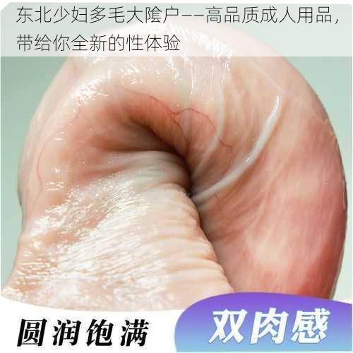 东北少妇多毛大隂户——高品质成人用品，带给你全新的性体验