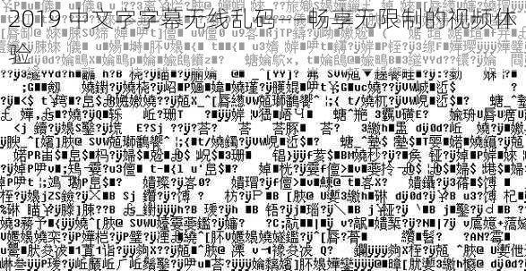 2019 中文字字幕无线乱码——畅享无限制的视频体验