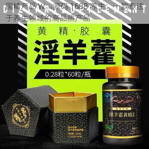 国精产品 W灬源码 1688 养生：一款专注于养生领域的高品质产品