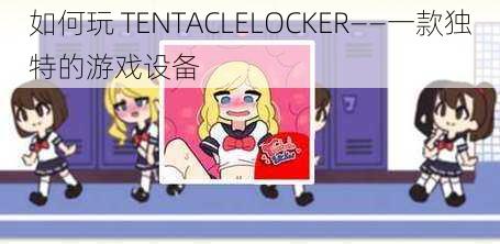 如何玩 TENTACLELOCKER——一款独特的游戏设备