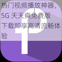 热门视频播放神器，5G 天天奭免费版下载即享高清流畅体验