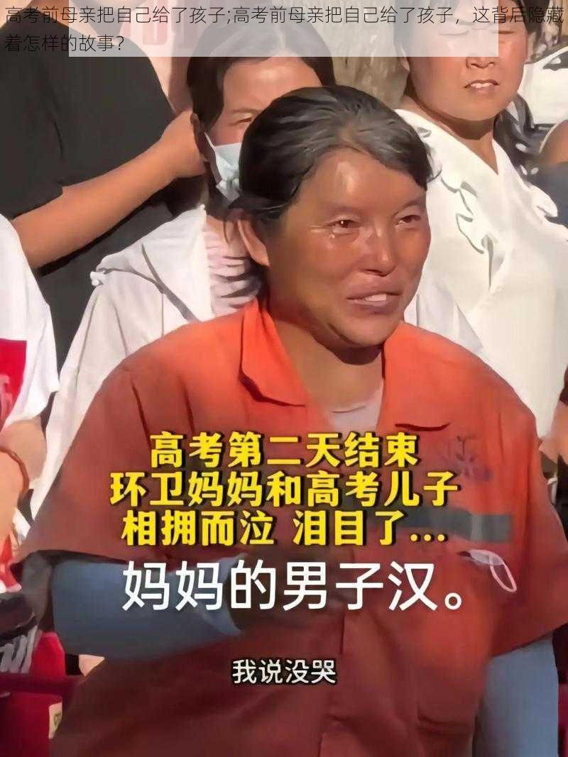 高考前母亲把自己给了孩子;高考前母亲把自己给了孩子，这背后隐藏着怎样的故事？