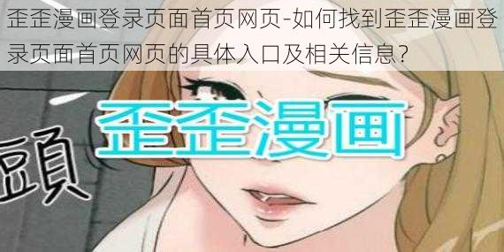 歪歪漫画登录页面首页网页-如何找到歪歪漫画登录页面首页网页的具体入口及相关信息？