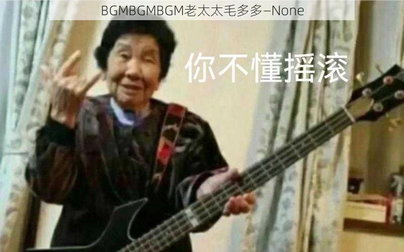 BGMBGMBGM老太太毛多多—None