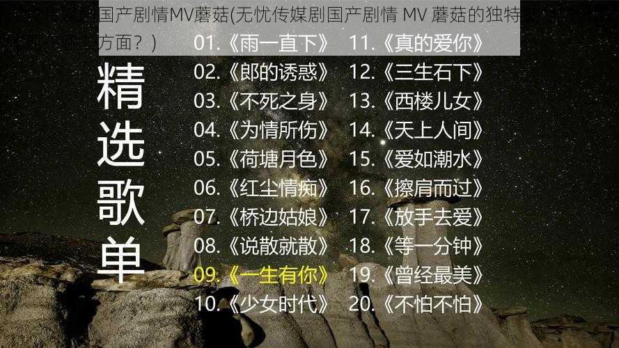 无忧传媒剧国产剧情MV蘑菇(无忧传媒剧国产剧情 MV 蘑菇的独特魅力与价值体现在哪些方面？)