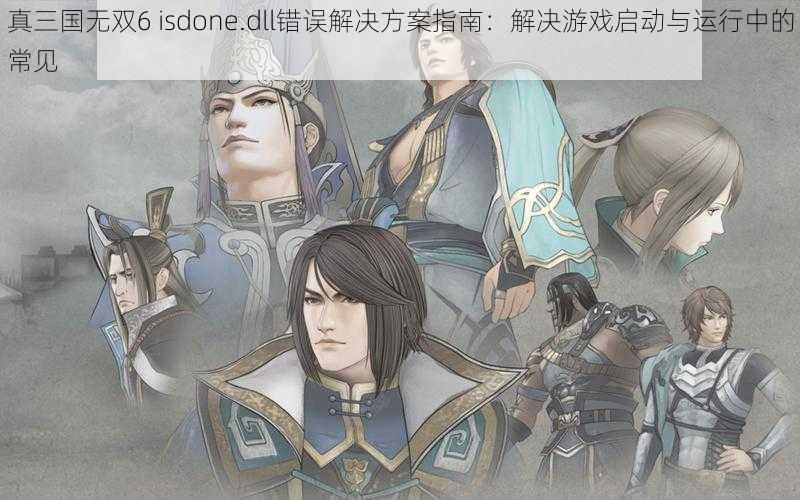 真三国无双6 isdone.dll错误解决方案指南：解决游戏启动与运行中的常见