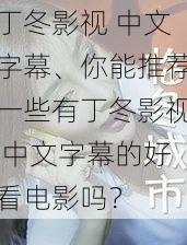 丁冬影视 中文字幕、你能推荐一些有丁冬影视 中文字幕的好看电影吗？