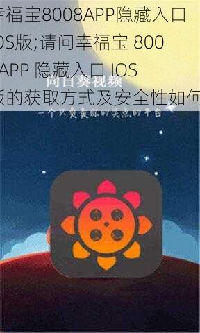 幸福宝8008APP隐藏入口IOS版;请问幸福宝 8008APP 隐藏入口 IOS 版的获取方式及安全性如何？