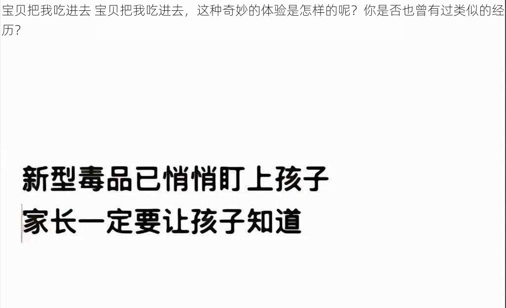 宝贝把我吃进去 宝贝把我吃进去，这种奇妙的体验是怎样的呢？你是否也曾有过类似的经历？