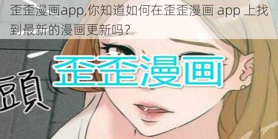 歪歪漫画app,你知道如何在歪歪漫画 app 上找到最新的漫画更新吗？