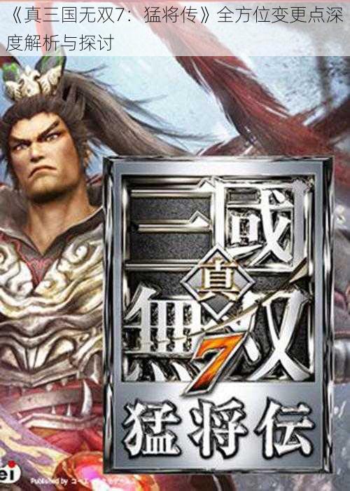 《真三国无双7：猛将传》全方位变更点深度解析与探讨